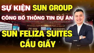 Sự Kiện Công Bố Thông Tin Dự Án SUN FELIZA SUITES Cầy Giấy Của Chủ Đầu Tư Sun Group | Sun Cầu Giấy
