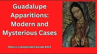 Guadalupe Apparitions, Modern and Mysterious Cases: Mexico Unexplained, Episode 443