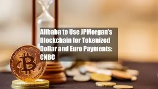 Alibaba to Use JPMorgan&rsquo;s Blockchain for Tokenized Dollar and Euro Payments: CNBC