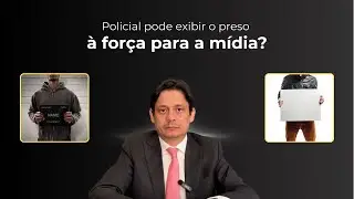 Policial pode exibir o preso à força para mídia? 
