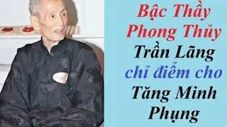 Bậc Thầy Phong Thủy Trần Lãng chỉ điểm cho Tăng Minh Phụng