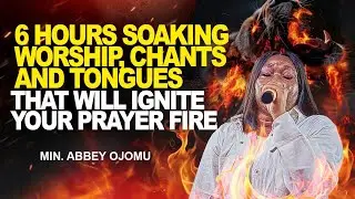 6 HOURS SOAKING WORSHIP, CHANT AND TONGUES THAT WILL IGNITE YOUR PRAYER FIRE || MIN. ABBEY OJOMU