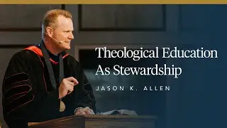Theological Education as Stewardship | Jason K. Allen