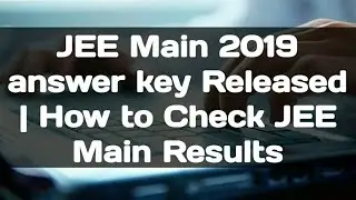 JEE Main 2019 answer key released | How to Check JEE Main Results | JEE Main 2019 results |