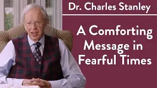 A Comforting Message in Fearful Times&ndash; Dr. Charles Stanley