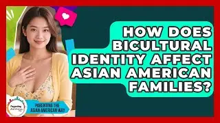 How Does Bicultural Identity Affect Asian American Families? - Parenting the Asian American Way