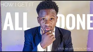 How I Get It All Done | Titus AB | Mr Africa.
