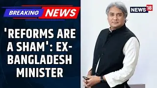 EXCLUSIVE: 'Reforms By Yunus Regime Are A Sham' Says Former Bangladesh Minister | News18