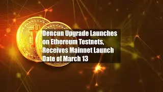 Dencun Upgrade Launches on Ethereum Testnets, Receives Mainnet Launch