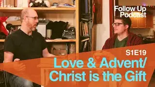 Follow Up - S1E19 - Love & Advent / Christ is the Gift