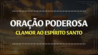 CLAMOR AO ESPÍRITO SANTO | ORAÇÃO PODEROSA