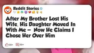 After My Brother Lost His Wife, His Daughter Moved In With Me — Now He Claims I Chose Her #reddit 