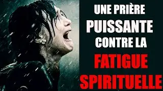 Pri&egrave;re puissante contre la fatigue spirituelle et l'&Eacute;puisement de l'&Acirc;me