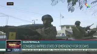 Guatemalan Congress ratifies State of Emergency for 30 days