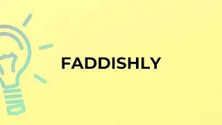 What is the meaning of the word FADDISHLY?
