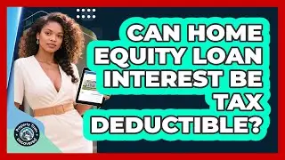 Can Home Equity Loan Interest Be Tax Deductible?