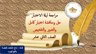 مراجعة ليلة الاختبار وحل ومناقشة اختبار كامل والتعبير والتلخيص الثاني عشر الفصل الأول 