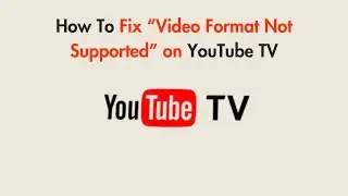 How To Fix &ldquo;Video Format Not Supported&rdquo; on YouTube TV