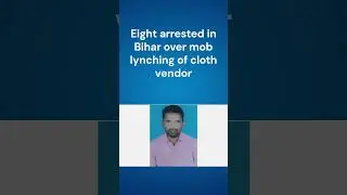 Eight arrested in Bihar over mob lynching of cloth vendor.