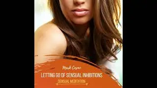 Letting Go of Sensual Inhibitions - Sensual Meditation - Mark Cosmo