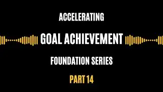Accelerating Goal Achievement | Foundation Series Part 14
