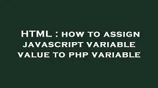 HTML : how to assign javascript variable value to php variable