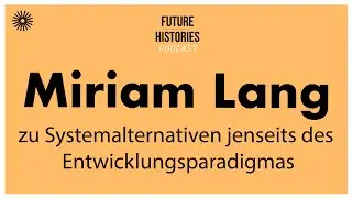 Miriam Lang zu Systemalternativen jenseits des Entwicklungsparadigmas |Future Histories S03E56