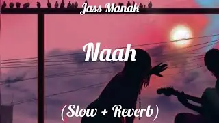 Naah - Jass Manak | Sharry Nexus | Lo-fi (Slow + Reverb) Song 💕