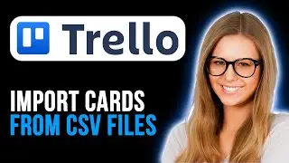 How To Import Trello Cards From Csv Files (Quick and Easy)