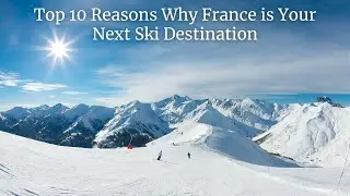Top 10 Reasons Why France is Your Next Ski Destination