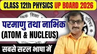 Class 12 Physics परमाणु तथा नाभिक (Atom & Nucleus) | 12th Physics UP Board Exam 2026