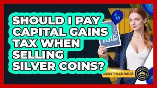 Should I Pay Capital Gains Tax When Selling Silver Coins? - Commodity Wealth Investor