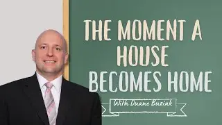 The Moment a House Becomes Home | Duane Buziak Mortgage Maestro