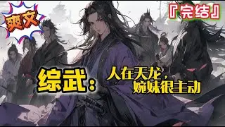 完结《综武：人在天龙，婉妹很主动》穿越到天龙八部世界，开局获得超级武学天赋… #爽文 #小说 #武侠 #一口气看完 #有声书 #有聲書 #有声小说 #穿越 #完结文 #系统 #完結 #热血 #有聲小說