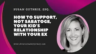 How to Support, NOT SABOTAGE, Your Kid's Relationship with Your Ex from Susan Guthrie, Esq.
