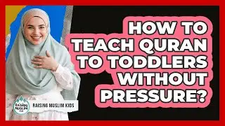 How To Teach Quran To Toddlers Without Pressure?