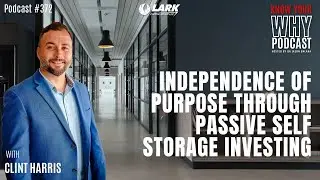 Independence of Purpose Through Passive Self Storage Investing w/ Clint Harris | Know your WHY #372