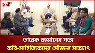 তারেক রহমানের সঙ্গে কবি-সাহিত্যিকদের সৌজন্য সাক্ষাৎ | Tarique Rahman | Ekattor TV