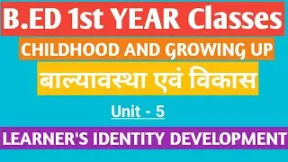 B.ED 1st Year Classes | Chidhood & Growing Up | LEARNER'S IDENTITY DEVELOPMENT | Unit - 5