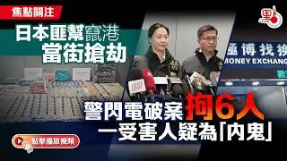焦點關注｜日本匪幫竄港當街搶劫　警閃電破案拘6人　一受害人疑為「內鬼」