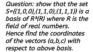 show that the set {(1,0,0),(1,1,0),(1,1,1) is a basis of R³(R). Hence find the coordinates of vector