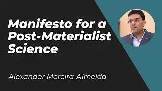 Manifesto for a Post-Materialist Science - Prof Alexander Moreira-Almeida MD, PhD