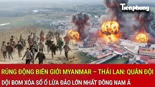 R&uacute;ng động bi&ecirc;n giới Myanmar &ndash; Th&aacute;i Lan: Qu&acirc;n đội dội bom x&oacute;a sổ ổ lừa đảo lớn nhất Đ&ocirc;ng Nam &Aacute;