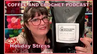 Coffee And Crochet Podcast - Dec 21, 2021 - How To Deal With Holiday Stress