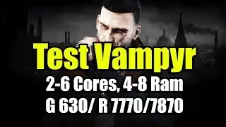 Тест Vampyr на слабом ПК ( 2-6 Cores, 4-8 Ram, GeF 630/ Rad 7770/7870)