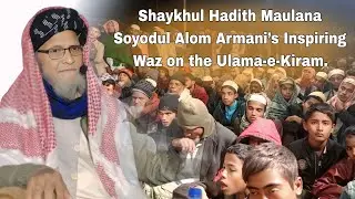 Shaykhul Hadith Maulana Soyodul Alom Armani’s Inspiring Waz on the Ulama-e-Kiram. 