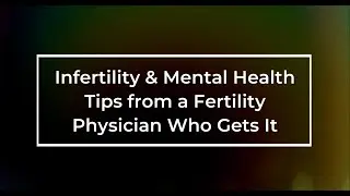 Infertility & Mental Health: Tips from a Fertility Physician Who Gets It