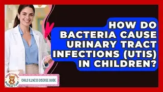 How Do Bacteria Cause Urinary Tract Infections (UTIs) In Children? - Child Illness Disease Guide