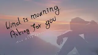Wind is moaning asking for you _ Lyrics