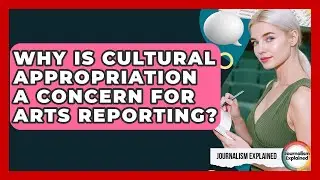 Why Is Cultural Appropriation A Concern For Arts Reporting? - Journalism Explained